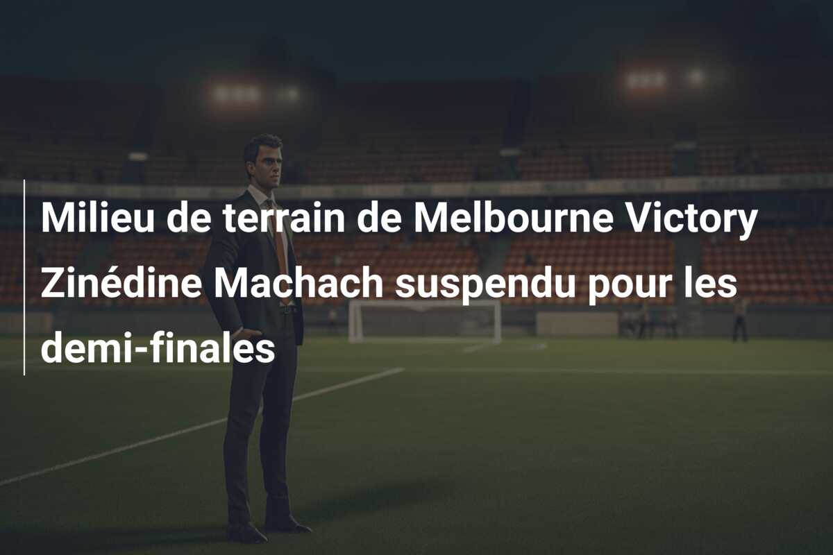 Milieu de terrain de Melbourne Victory Zinédine Machach suspendu pour les demi-finales