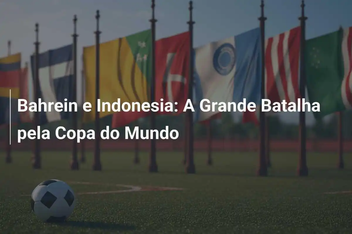 Bahrein e Indonesia: A Grande Batalha pela Copa do Mundo