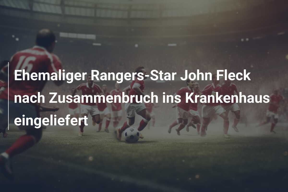 Ehemaliger Rangers-Star John Fleck nach Zusammenbruch ins Krankenhaus eingeliefert