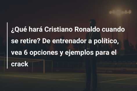 ¿Qué hará Cristiano Ronaldo cuando se retire? De entrenador a político, vea 6 opciones y ejemplos para el crack