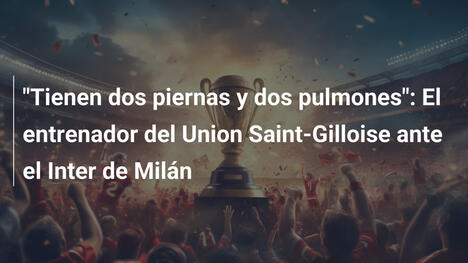 "Tienen dos piernas y dos pulmones": El entrenador del Union Saint-Gilloise ante el Inter de Milán