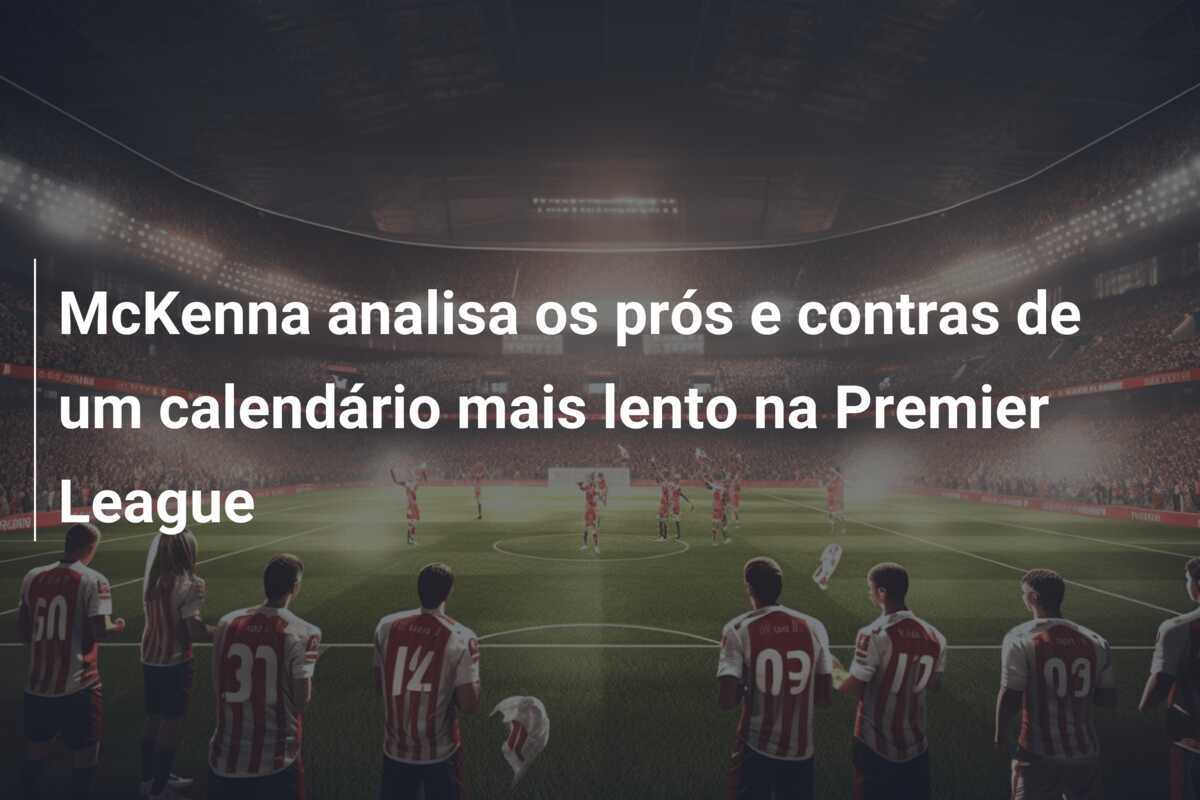 McKenna analisa os prós e contras de um calendário mais lento na Premier League