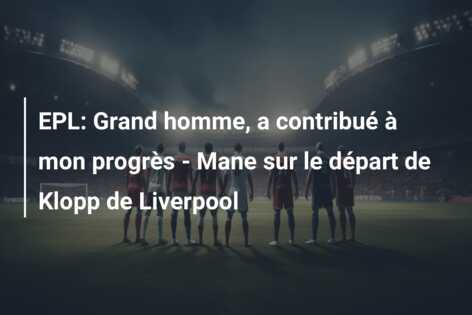 EPL: Grand homme, a contribué à mon progrès – Mane sur le départ de Klopp de Liverpool