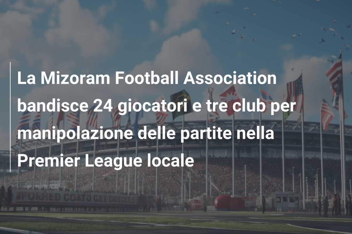 La Mizoram Football Association bandisce 24 giocatori e tre club per manipolazione delle partite nella Premier League locale