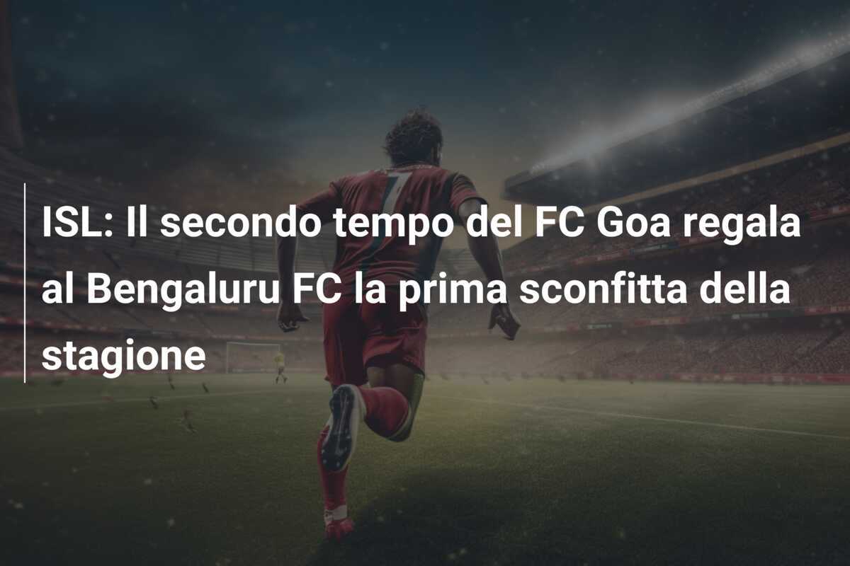 ISL: Il secondo tempo del FC Goa regala al Bengaluru FC la prima sconfitta della stagione
