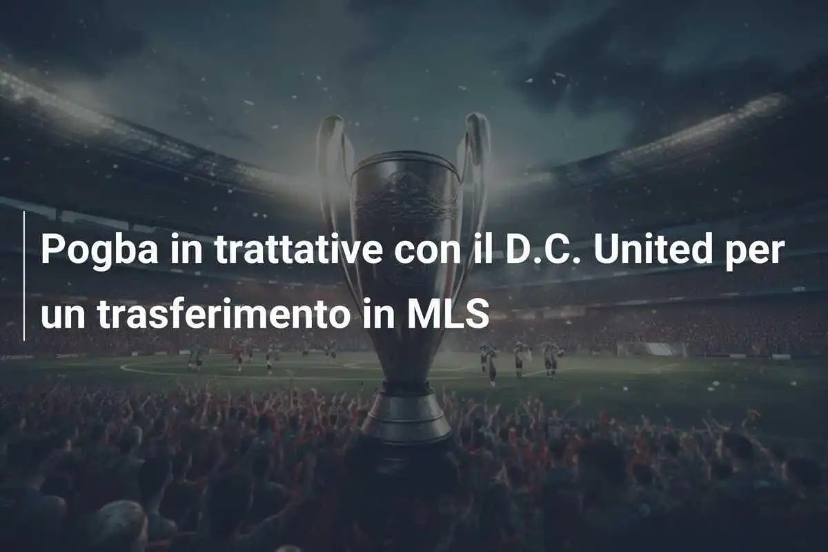 Pogba in trattative con il D.C. United per un trasferimento in MLS