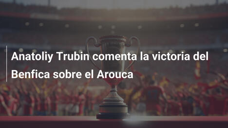 Anatoliy Trubin comenta la victoria del Benfica sobre el Arouca