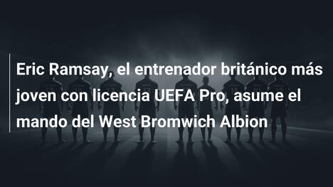 Eric Ramsay, el entrenador británico más joven con licencia UEFA Pro, asume el mando del West Bromwich Albion