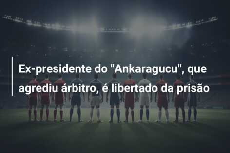 Ex-presidente do “Ankaragucu”, que agrediu árbitro, é libertado da prisão