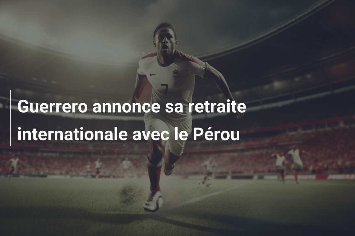 Guerrero annonce sa retraite internationale avec le Pérou