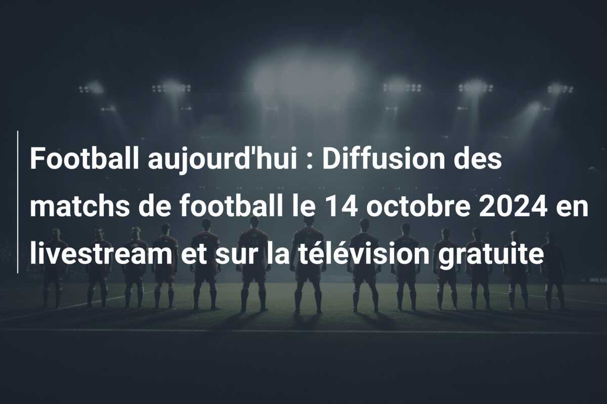 Football aujourd'hui : Diffusion des matchs de football le 14 octobre 2024 en livestream et sur la télévision gratuite