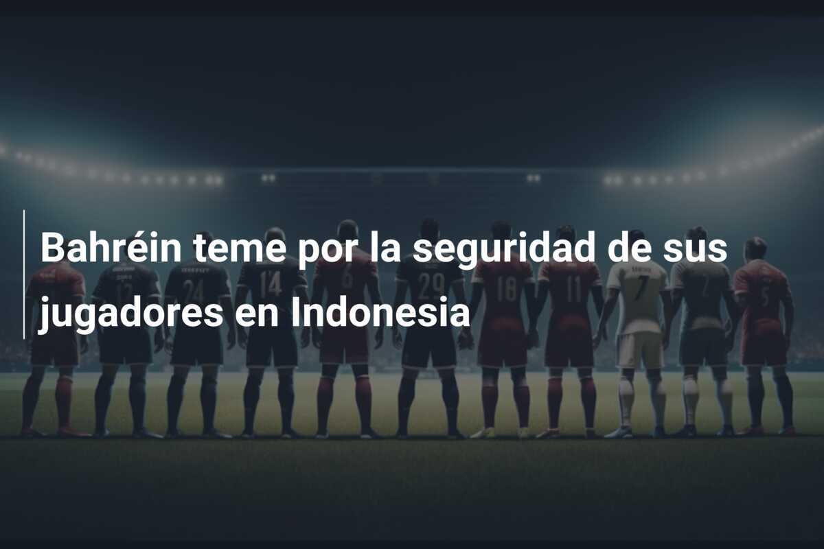 Bahréin teme por la seguridad de sus jugadores en Indonesia