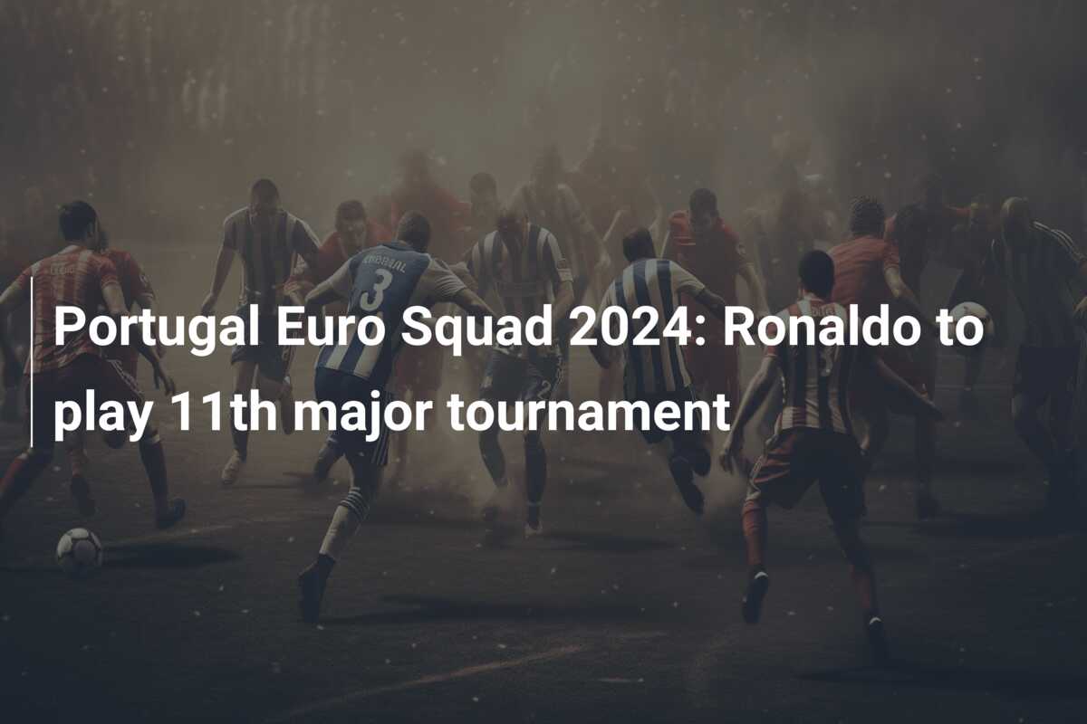 Portugal Euro Squad 2024: Ronaldo to play 11th major tournament