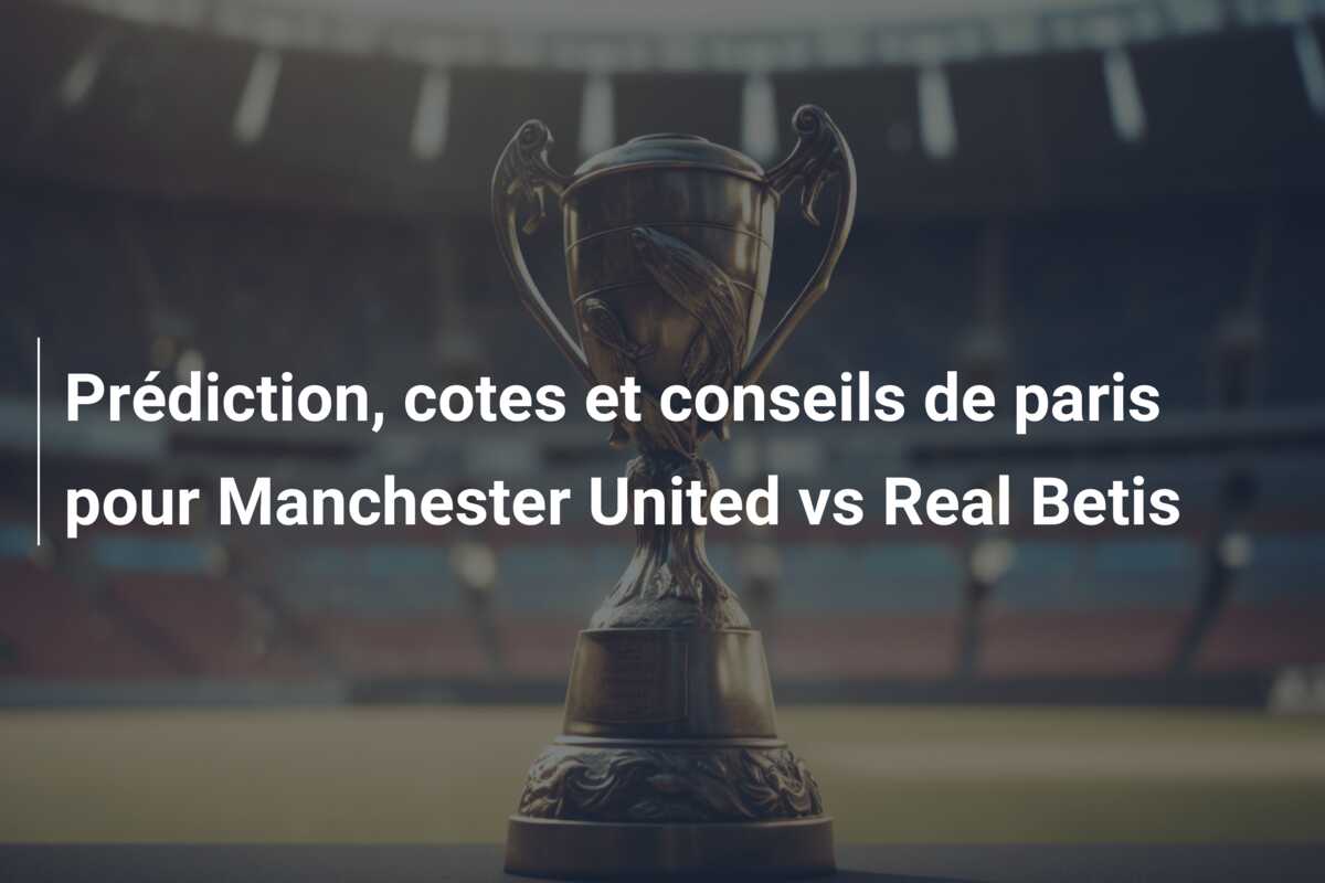 Prédiction, cotes et conseils de paris pour Manchester United vs Real Betis