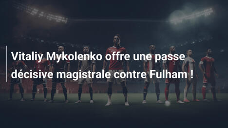 Vitaliy Mykolenko offre une passe décisive magistrale contre Fulham !