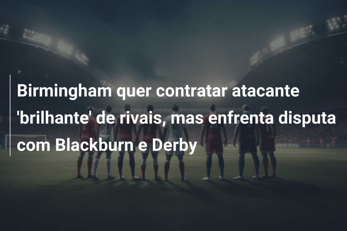 Birmingham quer contratar atacante ‘brilhante’ de rivais, mas enfrenta disputa com Blackburn e Derby