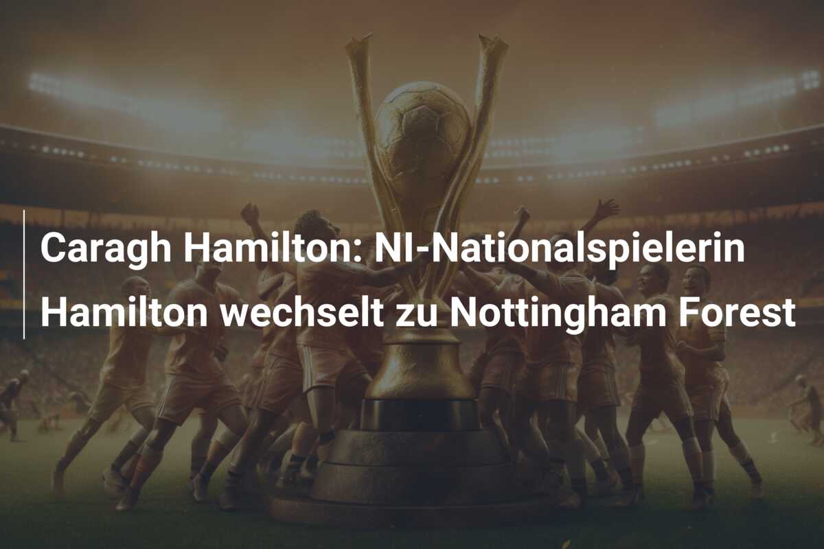 Caragh Hamilton: NI-Nationalspielerin Hamilton wechselt zu Nottingham Forest