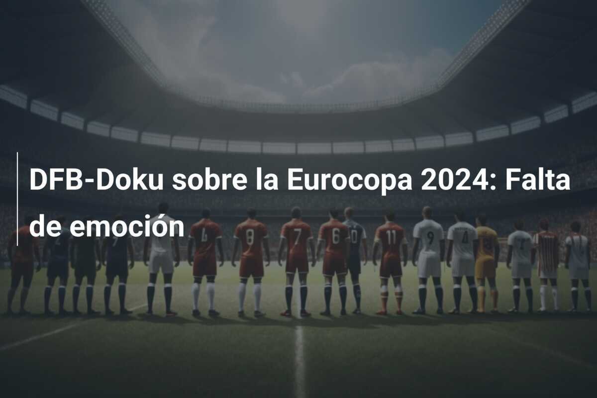 DFB-Doku sobre la Eurocopa 2024: Falta de emoción
