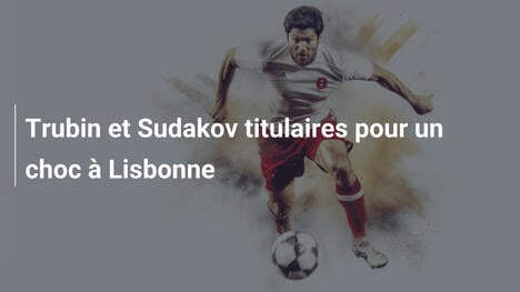 Trubin et Sudakov titulaires pour un choc à Lisbonne