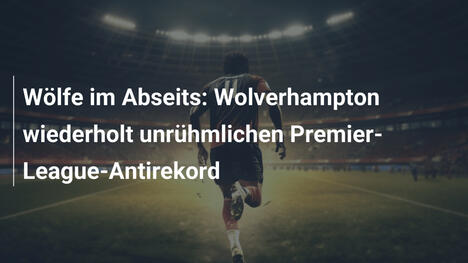 Wölfe im Abseits: Wolverhampton wiederholt unrühmlichen Premier-League-Antirekord