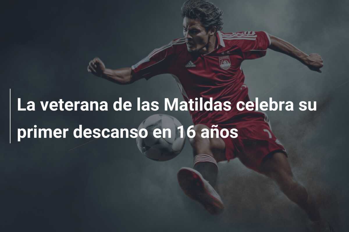 La veterana de las Matildas celebra su primer descanso en 16 años