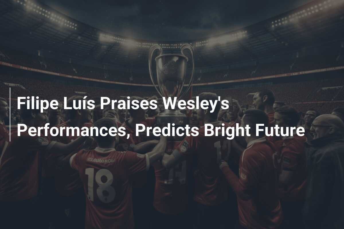 Filipe Luís Praises Wesley's Performances, Predicts Bright Future