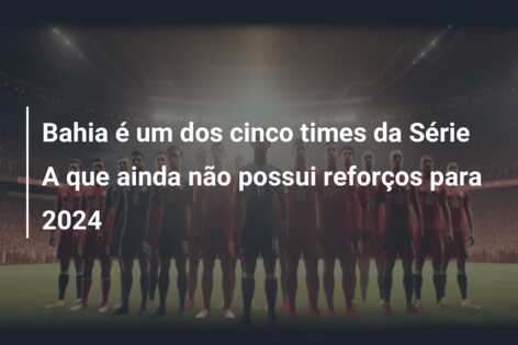 Bahia é um dos cinco times da Série A que ainda não possui reforços para 2024