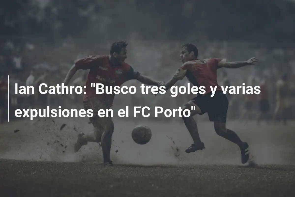 Ian Cathro: "Busco tres goles y varias expulsiones en el FC Porto"