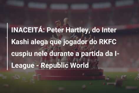 INACEITÁ: Peter Hartley, do Inter Kashi alega que jogador do RKFC cuspiu nele durante a partida da I-League – Republic World