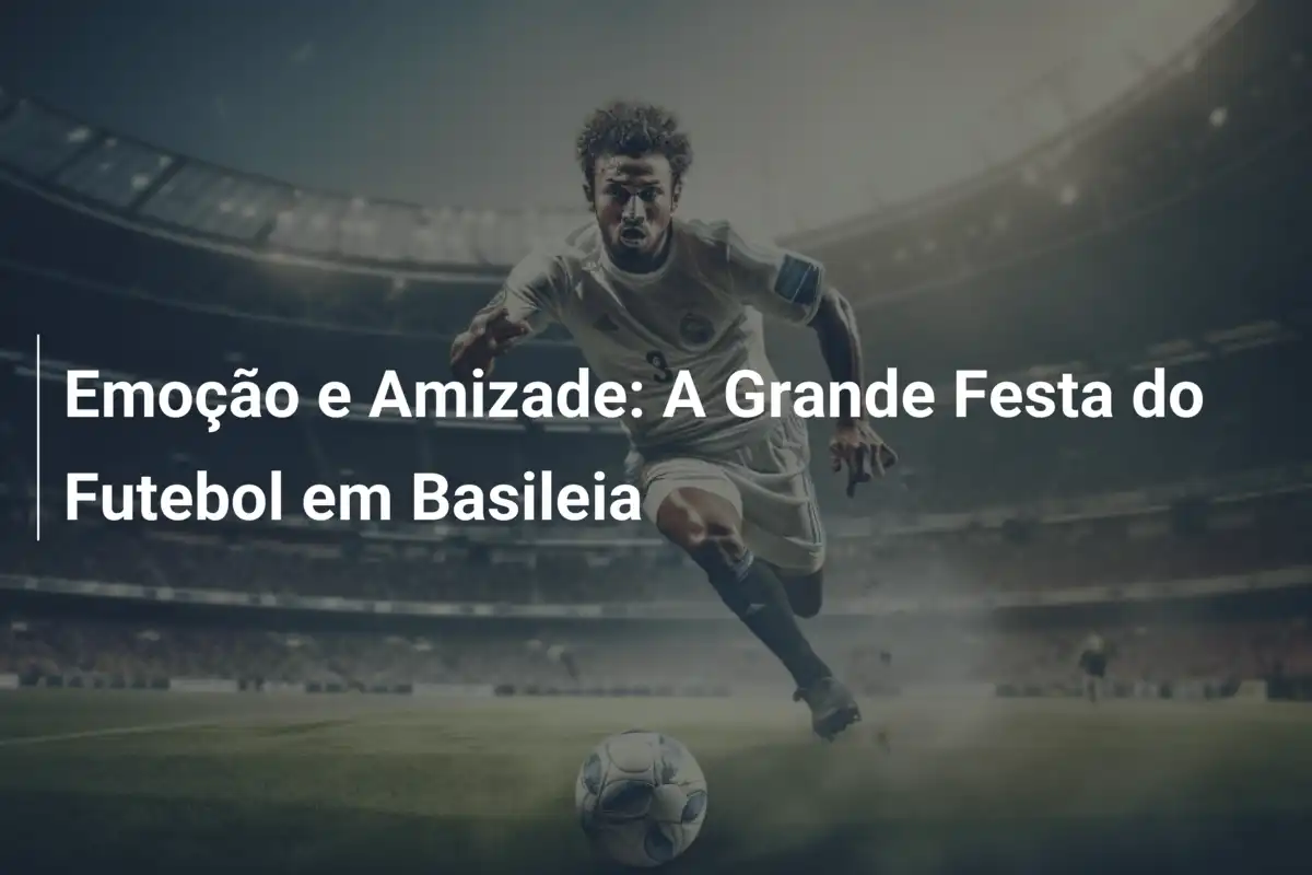 Emoção e Amizade: A Grande Festa do Futebol em Basileia