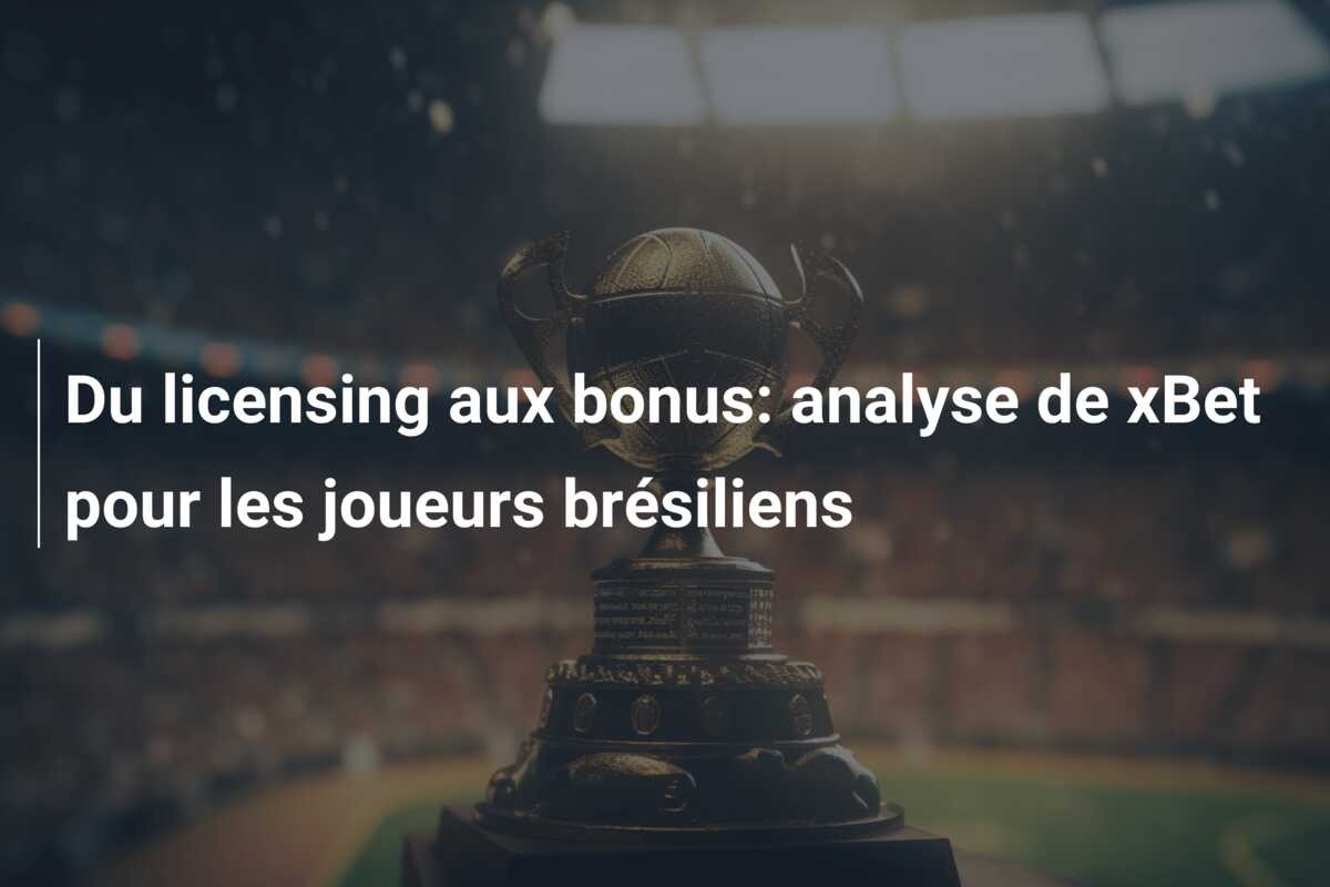 Du licensing aux bonus: analyse de xBet pour les joueurs brésiliens