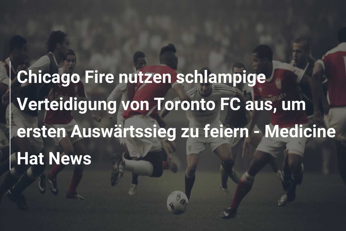 Chicago Fire nutzen schlampige Verteidigung von Toronto FC aus, um ersten Auswärtssieg zu feiern – Medicine Hat News