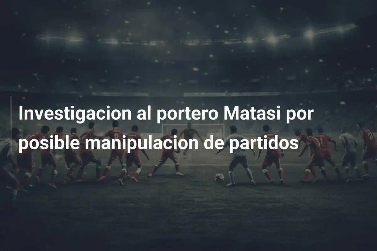 Investigacion al portero Matasi por posible manipulacion de partidos