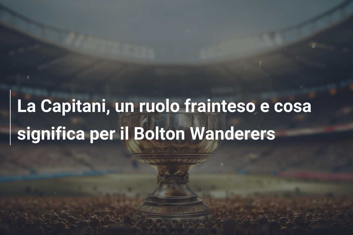 La Capitani, un ruolo frainteso e cosa significa per il Bolton Wanderers