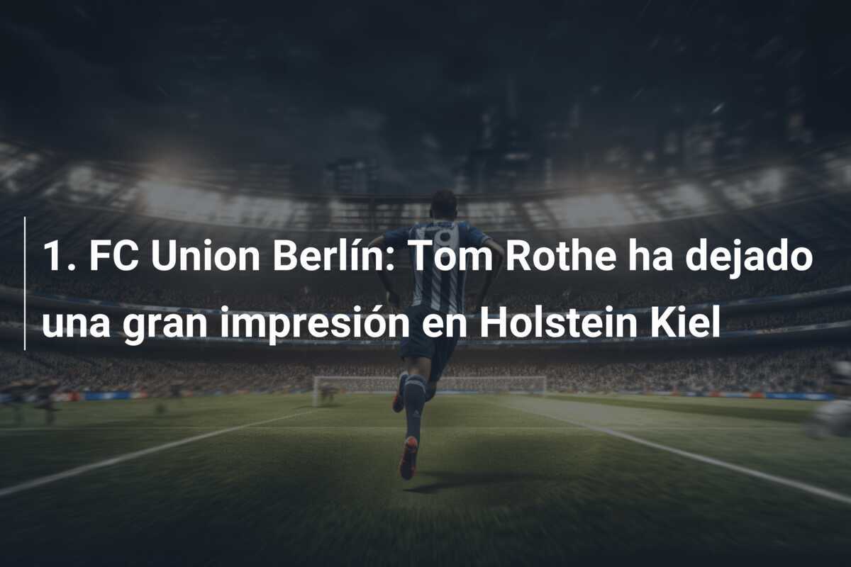 1. FC Union Berlín: Tom Rothe ha dejado una gran impresión en Holstein Kiel