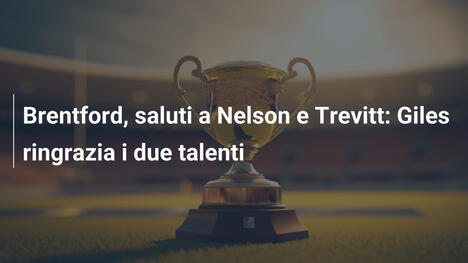 Brentford, saluti a Nelson e Trevitt: Giles ringrazia i due talenti