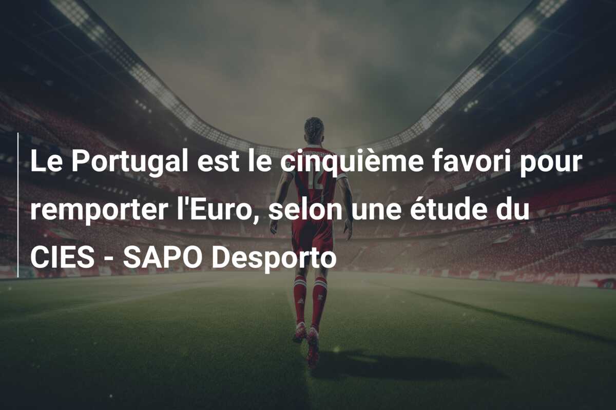 Le Portugal est le cinquième favori pour remporter l’Euro, selon une étude du CIES – SAPO Desporto