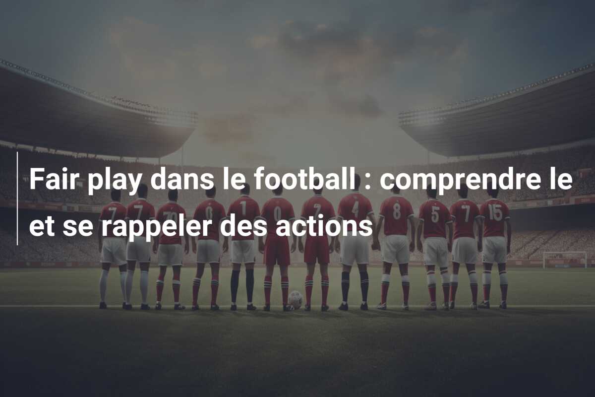 Fair play dans le football : comprendre le et se rappeler des actions