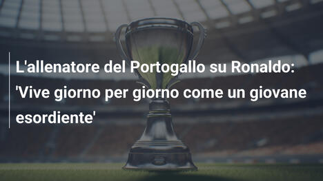 L'allenatore del Portogallo su Ronaldo: 'Vive giorno per giorno come un giovane esordiente'