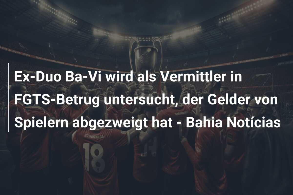 Ex-Duo Ba-Vi wird als Vermittler in FGTS-Betrug untersucht, der Gelder von Spielern abgezweigt hat – Bahia Notícias