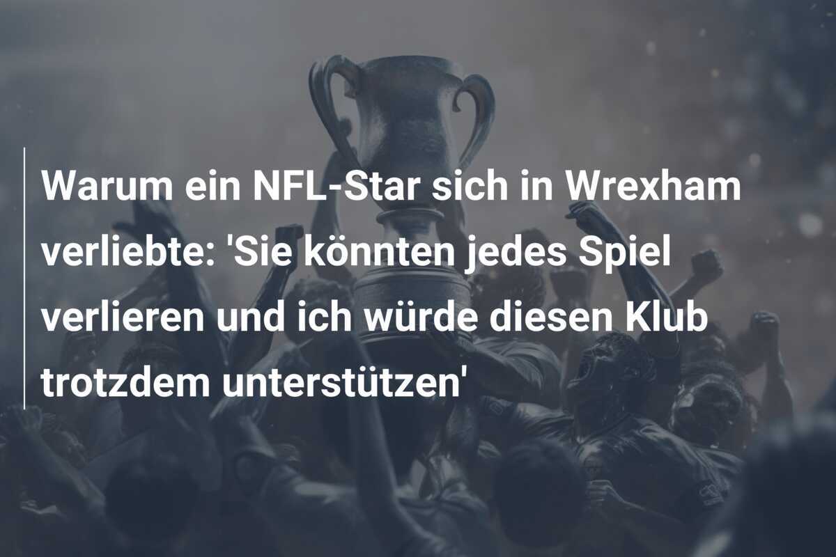 Warum ein NFL-Star sich in Wrexham verliebte: 'Sie könnten jedes Spiel verlieren und ich würde diesen Klub trotzdem unterstützen'