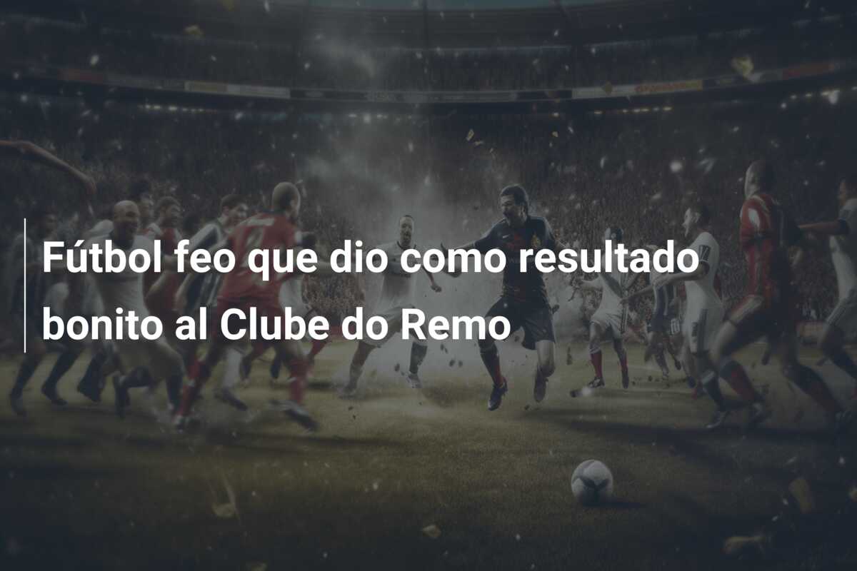 Fútbol feo que dio como resultado bonito al Clube do Remo