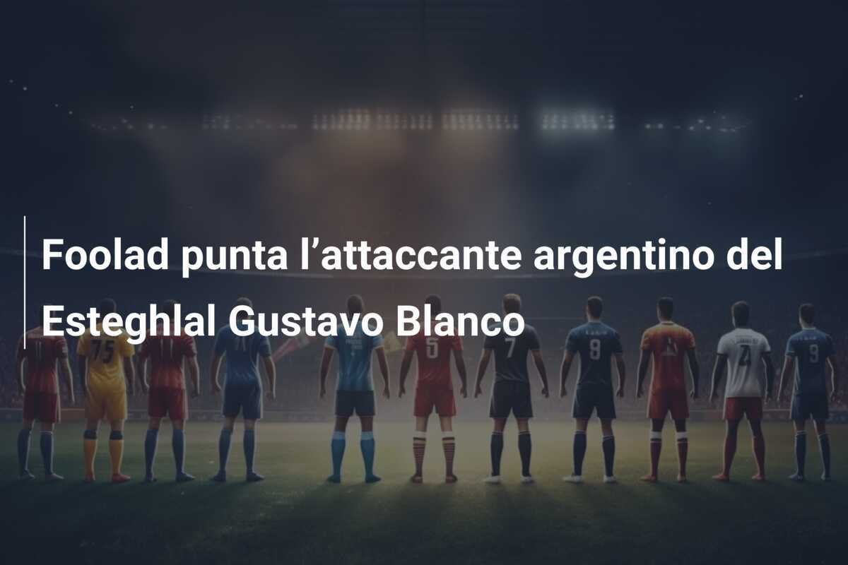 Foolad punta l’attaccante argentino del Esteghlal Gustavo Blanco