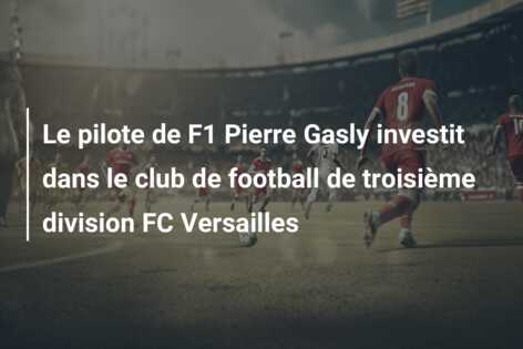 Le pilote de F1 Pierre Gasly investit dans le club de football de troisième division FC Versailles