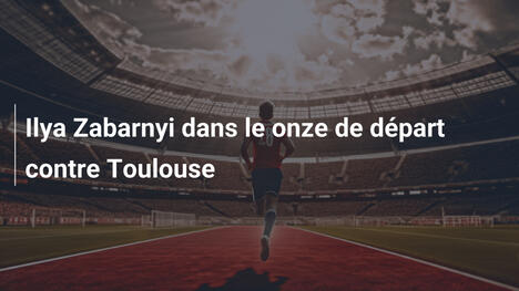 Ilya Zabarnyi dans le onze de départ contre Toulouse