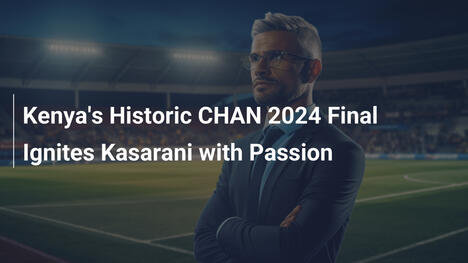 Kenias historisches CHAN-2024-Finale entflammt Kasarani