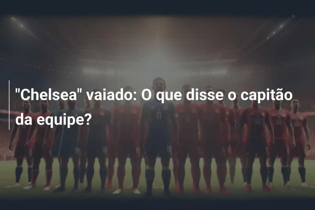 "Chelsea" vaiado: O que disse o capitão da equipe?
