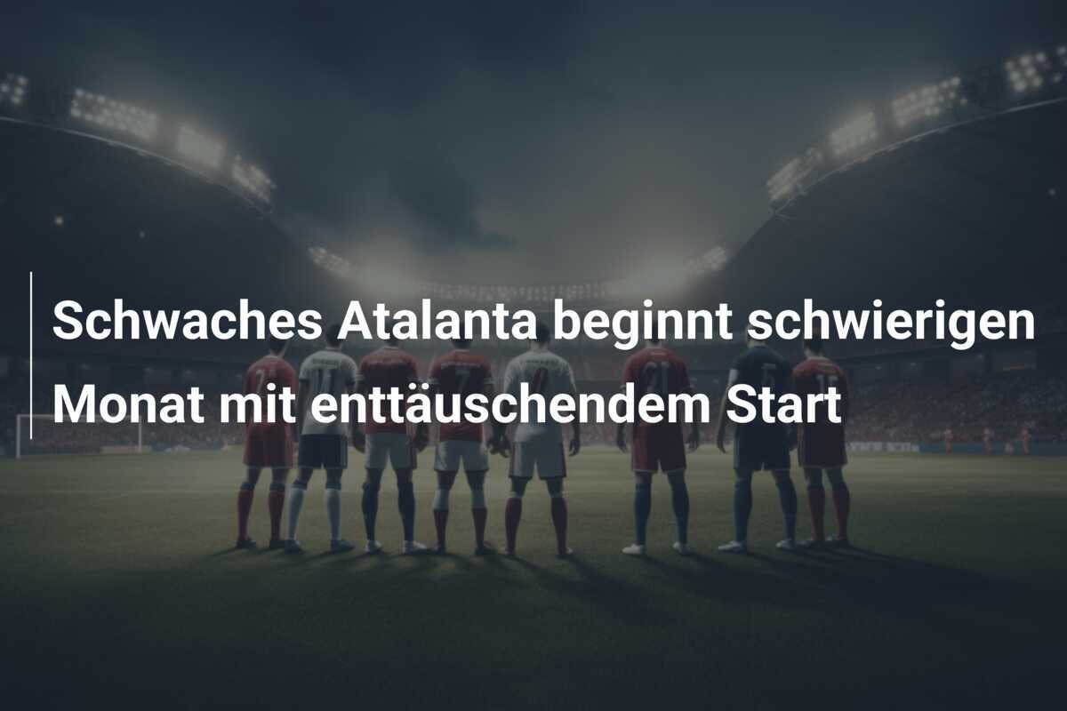 Schwaches Atalanta beginnt schwierigen Monat mit enttäuschendem Start