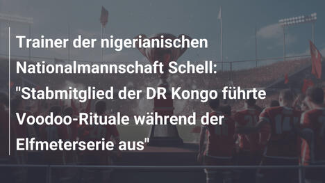 Trainer der nigerianischen Nationalmannschaft Schell: "Stabmitglied der DR Kongo führte Voodoo-Rituale während der Elfmeterserie aus"
