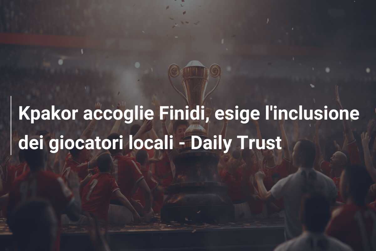 Kpakor accoglie Finidi, esige l’inclusione dei giocatori locali – Daily Trust